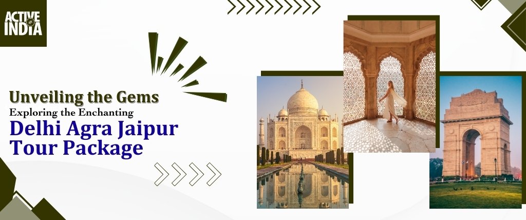 ACTIVE-INDIA-Unveiling-the-Gems-Exploring-the-Enchanting-Delhi-Agra-Jaipur-Tour-Package